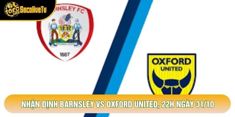 Nhận Định Barnsley Vs Oxford United, 22h Ngày 31/10 - Giải League One 2026