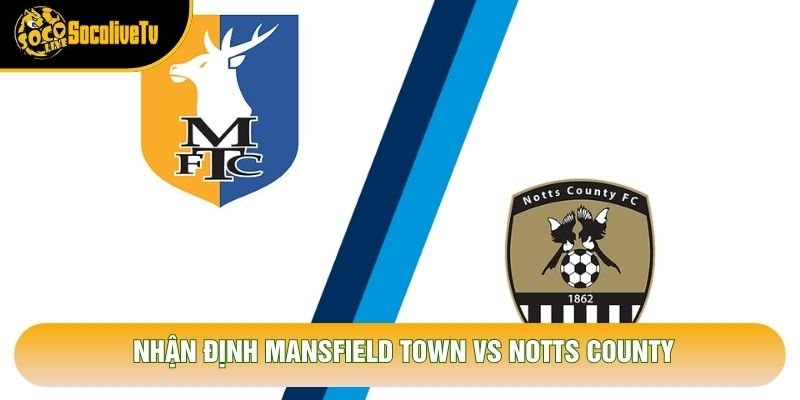 Nhận Định Mansfield Town Vs Notts County, 22h Ngày 31/10 - Giải League One 2026