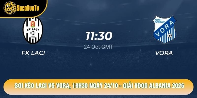 Soi Kèo Laci Vs Vora, 18h30 Ngày 24/10 - Giải Vđqg Albania 2026