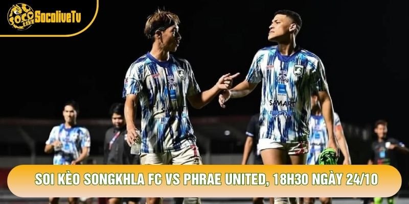 Soi Kèo Songkhla Fc Vs Phrae United, 18h30 Ngày 24/10 - Giải Thai League 2 2026
